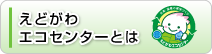 えどがわエコセンターとは